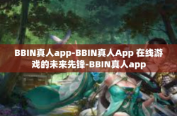 BBIN真人app-BBIN真人App 在线游戏的未来先锋-BBIN真人app