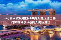 ag真人试玩进口-AG真人试玩进口游戏体验分享-ag真人试玩进口