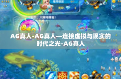 AG真人-AG真人—连接虚拟与现实的时代之光-AG真人