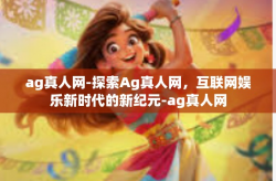 ag真人网-探索Ag真人网，互联网娱乐新时代的新纪元-ag真人网