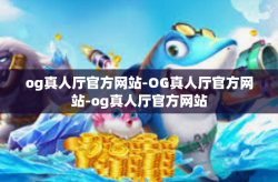 og真人厅官方网站-OG真人厅官方网站-og真人厅官方网站