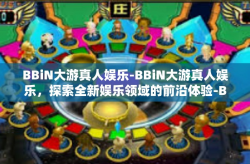 BBiN大游真人娱乐-BBiN大游真人娱乐，探索全新娱乐领域的前沿体验-BBiN大游真人娱乐