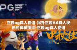 正规ag真人视讯-揭开正规AG真人视讯的神秘面纱-正规ag真人视讯