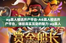 ag真人视讯开户平台-AG真人视讯开户平台，体验真实互动的魅力-ag真人视讯开户平台