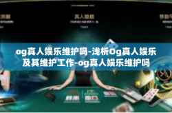 og真人娱乐维护吗-浅析Og真人娱乐及其维护工作-og真人娱乐维护吗