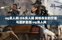 og真人网-OG真人网 网络真实的交锋与追梦圣地-og真人网