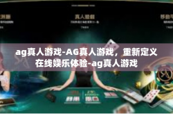 ag真人游戏-AG真人游戏，重新定义在线娱乐体验-ag真人游戏