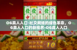 OG真人入口-社交网络的绿色革命，OG真人入口的新视界-OG真人入口