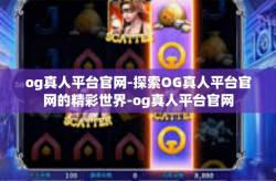 og真人平台官网-探索OG真人平台官网的精彩世界-og真人平台官网