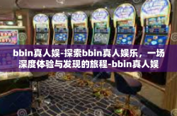 bbin真人娱-探索bbin真人娱乐，一场深度体验与发现的旅程-bbin真人娱
