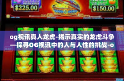 og视讯真人龙虎-揭示真实的龙虎斗争—探寻OG视讯中的人与人性的挑战-og视讯真人龙虎