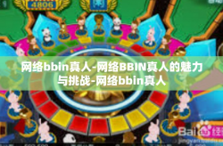 网络bbin真人-网络BBIN真人的魅力与挑战-网络bbin真人