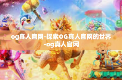 og真人官网-探索OG真人官网的世界-og真人官网