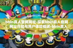 bbin真人官网网址-探索bbin真人官网，网址介绍与用户体验概述-bbin真人官网网址