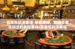 百家乐玩法要领-掌握精髓，精通百家乐玩法的关键要领-百家乐玩法要领
