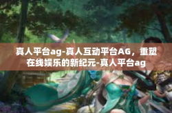真人平台ag-真人互动平台AG，重塑在线娱乐的新纪元-真人平台ag