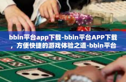 bbin平台app下载-bbin平台APP下载，方便快捷的游戏体验之道-bbin平台app下载