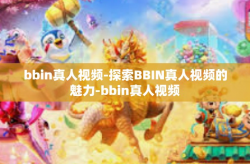 bbin真人视频-探索BBIN真人视频的魅力-bbin真人视频