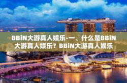 BBiN大游真人娱乐-一、什么是BBiN大游真人娱乐？BBiN大游真人娱乐