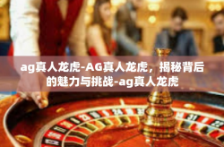 ag真人龙虎-AG真人龙虎，揭秘背后的魅力与挑战-ag真人龙虎