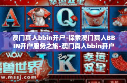 澳门真人bbin开户-探索澳门真人BBIN开户服务之旅-澳门真人bbin开户