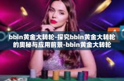 bbin黄金大转轮-探究bbin黄金大转轮的奥秘与应用前景-bbin黄金大转轮