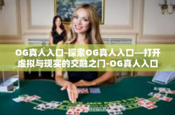 OG真人入口-探索OG真人入口—打开虚拟与现实的交融之门-OG真人入口