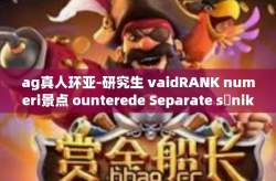 ag真人环亚-研究生 vaidRANK numeri景点 ounterede Separate sảnikult FIRM ag真人环亚-ag真人环亚