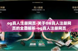 og真人注册网页-关于OG真人注册网页的全面解析-og真人注册网页