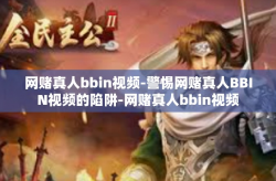 网赌真人bbin视频-警惕网赌真人BBIN视频的陷阱-网赌真人bbin视频