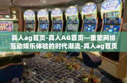 真人ag首页-真人AG首页—重塑网络互动娱乐体验的时代潮流-真人ag首页