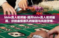 bbin真人视频骗-揭开bbin真人视频骗局，识别虚假面孔的秘籍与风险警惕-bbin真人视频骗