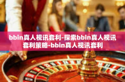 bbin真人视讯套利-探索bbin真人视讯套利策略-bbin真人视讯套利