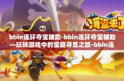 bbin连环夺宝辅助-bbin连环夺宝辅助—玩转游戏中的宝藏寻觅之旅-bbin连环夺宝辅助
