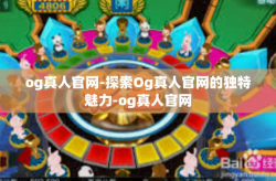 og真人官网-探索Og真人官网的独特魅力-og真人官网