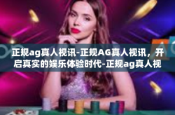 正规ag真人视讯-正规AG真人视讯，开启真实的娱乐体验时代-正规ag真人视讯