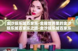 金沙娱乐城百家乐-金隆世界里的金沙娱乐城百家乐之旅-金沙娱乐城百家乐