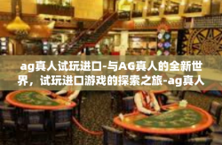 ag真人试玩进口-与AG真人的全新世界，试玩进口游戏的探索之旅-ag真人试玩进口