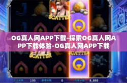 OG真人网APP下载-探索OG真人网APP下载体验-OG真人网APP下载