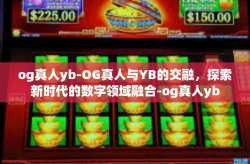 og真人yb-OG真人与YB的交融，探索新时代的数字领域融合-og真人yb