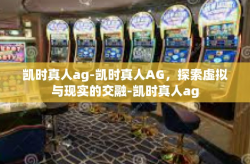 凯时真人ag-凯时真人AG，探索虚拟与现实的交融-凯时真人ag