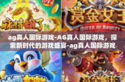 ag真人国际游戏-AG真人国际游戏，探索新时代的游戏盛宴-ag真人国际游戏