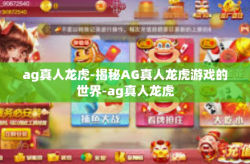 ag真人龙虎-揭秘AG真人龙虎游戏的世界-ag真人龙虎