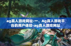 ag真人游戏网址-一、Ag真人游戏平台的用户体验-ag真人游戏网址