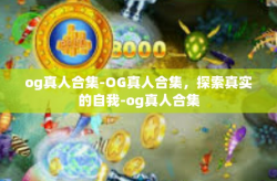 og真人合集-OG真人合集，探索真实的自我-og真人合集