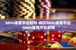 bbin体育平台好吗-探究bbin体育平台-bbin体育平台好吗