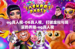 og真人视-OG真人视，打破虚拟与现实的界限-og真人视