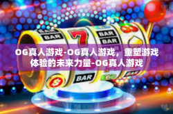 OG真人游戏-OG真人游戏，重塑游戏体验的未来力量-OG真人游戏
