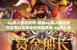 ag真人视讯如何-揭秘ag真人视讯如何应用以及带来的体验感受-ag真人视讯如何