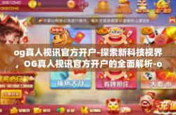 og真人视讯官方开户-探索新科技视界，OG真人视讯官方开户的全面解析-og真人视讯官方开户
